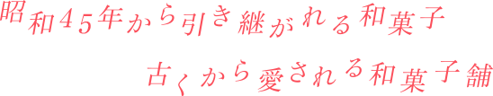 昭和45年から引き継がれる和菓子古くから愛される和菓子舗